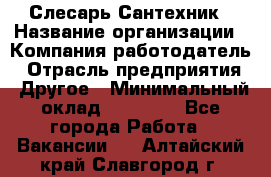 Слесарь-Сантехник › Название организации ­ Компания-работодатель › Отрасль предприятия ­ Другое › Минимальный оклад ­ 25 000 - Все города Работа » Вакансии   . Алтайский край,Славгород г.